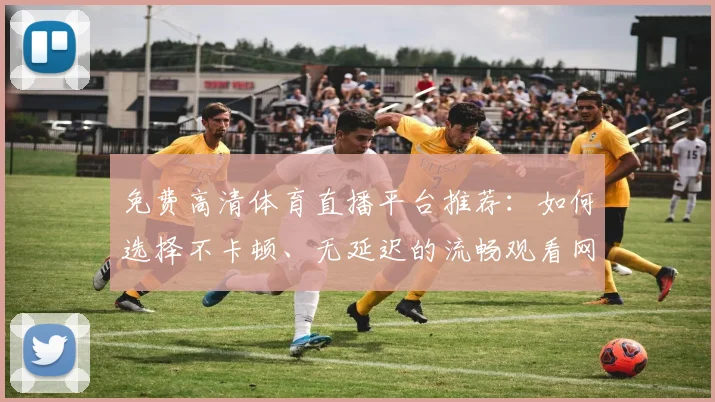 免费高清体育直播平台推荐：如何选择不卡顿、无延迟的流畅观看网站